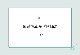 퇴근하고 뭐 하세요?
“
”
 