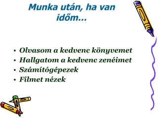 Munka után, ha van időm… Olvasom a kedvenc könyvemet Hallgatom a kedvenc zenéimet Számítógépezek Filmet nézek 