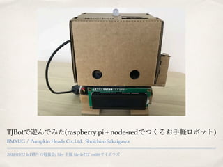 2018/05/22 IoT / SIer SIerIoTLT vol8@
TJBot (raspberry pi + node-red )
BMXUG / Pumpkin Heads Co.,Ltd. Shoichiro Sakaigawa
 