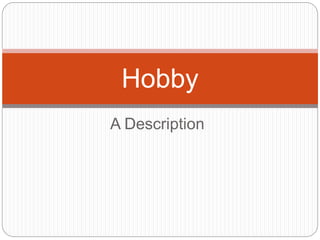 A Description
Hobby
 