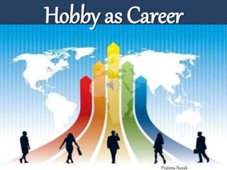 Hobby as Career
Pratima Nayak
 