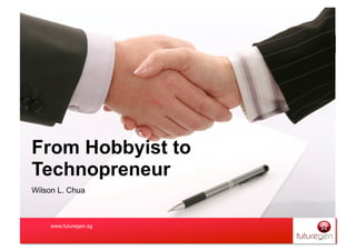 From Hobbyist to
Technopreneur
Wilson L. Chua



    www.futuregen.sg
 
