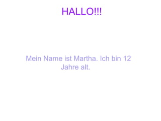 HALLO!!!
Mein Name ist Martha. Ich bin 12
Jahre alt.
 
