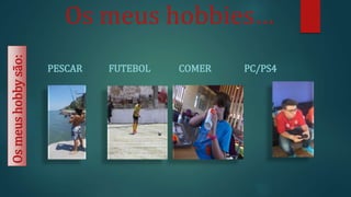 Os meus hobbies…
PESCAR FUTEBOL COMER PC/PS4
Osmeushobbysão:
 