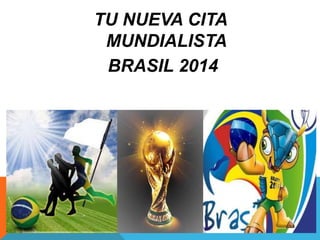 TU NUEVA CITA
MUNDIALISTA
BRASIL 2014
 