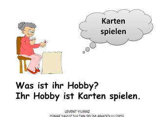 Was ist ihr Hobby?
Ihr Hobby ist Karten spielen.
Karten
spielen
 