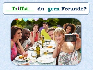___________ du gern Freunde?Triffst
 