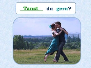 _________ du gern?Tanzt
 