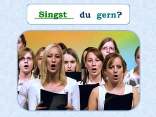 _________ du gern?Singst
 