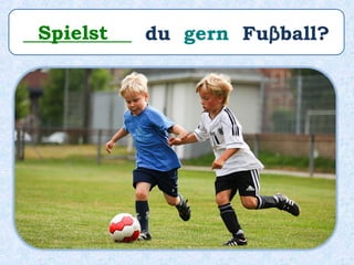 ___________ du gern Fuβball?Spielst
 