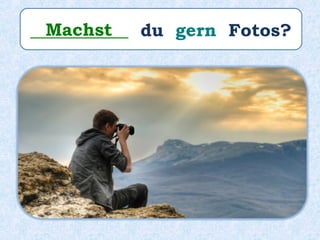___________ du gern Fotos?Machst
 