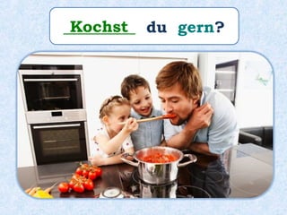 _________ du gern?Kochst
 