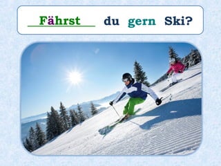 ___________ du gern Ski?Fährst
 