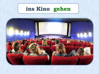 ins Kino gehen
 