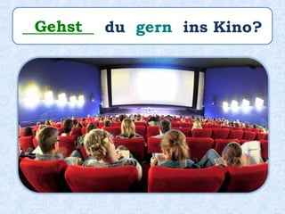 _________ du gern ins Kino?Gehst
 