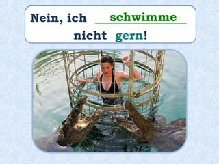 Nein, ich _______________
nicht gern!
schwimme
 