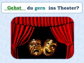 _________ du gern ins Theater?Gehst
 
