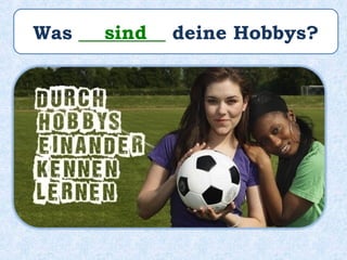 Was _________ deine Hobbys?sind
 