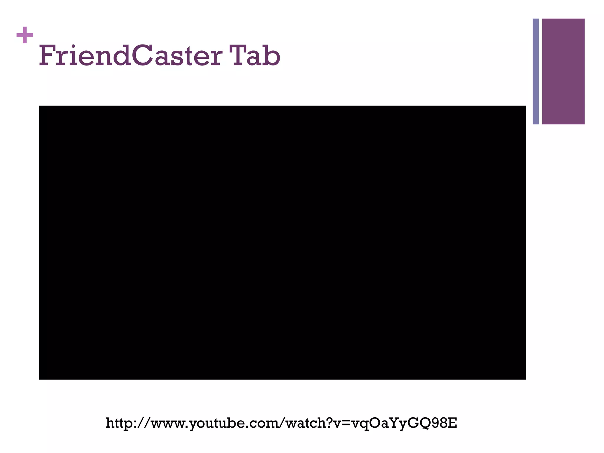 +
    FriendCaster Tab




        http://www.youtube.com/watch?v=vqOaYyGQ98E
 