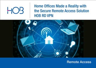 Home Offices Made a Reality with
the Secure Remote Access Solution
HOB RD VPN
Remote Access
 