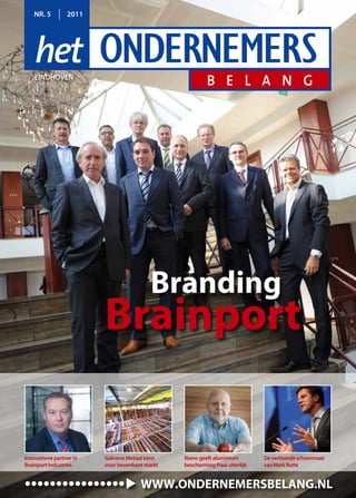 NR. 5        2011




    eiNdhoveN




                                          Branding
                         Brainport

innovatieve partner in   Galvano Metaal kiest   Riano geeft aluminium         de verkleinde schoenmaat
Brainport industries     voor bovenkant markt   bescherming fraai uiterlijk   van Mark Rutte


••••••••••••••••                      WWW.ONDERNEMERSBELANG.NL
 