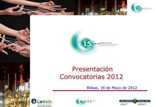 Presentación
Convocatorias 2012
       Bilbao, 18 de Mayo de 2012
 