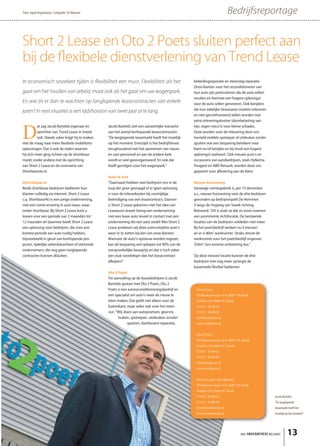 Tekst: Ingrid Hogenkamp • Fotografie: Ed Klijnman                                                                             Bedrijfsreportage


Short 2 Lease en Oto 2 Poets sluiten perfect aan
bij de ﬂexibele dienstverlening van Trend Lease
In economisch onzekere tijden is ﬂexibiliteit een must. Flexibiliteit als het                         bekledingreparatie en steenslag reparatie.
                                                                                                      Onze klanten voor het reconditioneren van
gaat om het invullen van arbeid, maar ook als het gaat om uw wagenpark.                               hun auto zijn particulieren die de auto willen
                                                                                                      inruilen en hiermee een hogere opbrengst
En wie zit er dan te wachten op langlopende leasecontracten van enkele                                voor de auto willen genereren. Ook berijders
jaren? In veel situaties is een tijdshorizon van twee jaar al te lang.                                die hun zakelijke (lease)auto moeten inleveren
                                                                                                      en niet geconfronteerd willen worden met
                                                                                                      extra inleveringskosten (doorbelasting van



D
          at zag Jacob Bartelds eigenaar en         Jacob Bartelds ziet een aanzienlijke toename      bijv. eigen risico’s) voor kleine schades.
          oprichter van Trend Lease in Sneek        van het aantal kortlopende leasecontracten:       Deze worden voor de inlevering door ons
          ook. Steeds vaker krijgt hij te maken     “De langlopende leasemarkt heeft het moeilijk     hersteld middels spotrepair of uitdeuken zonder
met de vraag naar meer flexibele mobiliteits-       op het moment. Enerzijds is het bedrijfsleven     spuiten wat een besparing betekent voor
oplossingen. Dat is ook de reden waarom             terughoudend met het aannemen van nieuw           klant en/of berijder en bij inruil een hogere
hij zich meer ging richten op de shortlease         en vast personeel en aan de andere kant           opbrengst realiseert. Ook nieuwe auto’s en
markt, onder andere met de oprichting               wordt er veel gereorganiseerd. En ook dat         occassions van autobedrijven, zoals Hylkema
van Short 2 Lease en de overname van                heeft gevolgen voor het wagenpark.“               Peugeot en ABD Renault, worden door ons
Shortlease4u.nl.                                                                                      gepoetst voor aflevering aan de klant.
                                                    Auto te veel
Short2lease.nl                                      “Daarnaast hebben veel bedrijven ons in de        Nieuwe huisvesting
Beide shortlease bedrijven bedienen hun             loop der jaren gevraagd of er geen oplossing      Vanwege ruimtegebrek is, per 15 december
klanten volledig via internet. Short 2 Lease        is voor de inleverkosten bij voortijdige          a.s., nieuwe huisvesting voor de drie bedrijven
c.q. Shortlease4U is een jonge onderneming,         beëindiging van een leasecontract. Daarom         gevonden op bedrijvenpark De Hemmen
met een ruime ervaring in auto lease, waar-         is Short 2 Lease gekomen met het idee van         3 langs de ringweg van Sneek richting
onder shortlease. Bij Short 2 Lease kunt u          Leaseauto teveel: breng een onderneming           Bolsward: “Dit is zoals ze dat zo mooi noemen
leasen voor een periode van 2 maanden tot           met een lease auto teveel in contact met een      een prominente zichtlocatie. De bestaande
12 maanden en daarmee biedt Short 2 Lease           onderneming die een auto zoekt! Met Short 2       locaties van de bedrijven voldeden niet meer.
een oplossing voor bedrijven, die voor een          Lease proberen wij deze overcomplete auto’s       Bij het poetsbedrijf werken nu 4 mensen
kortere periode een auto nodig hebben,              weer in te zetten bij één van onze klanten.       en er is 80m2 werkruimte. Straks omvat de
bijvoorbeeld in geval van kortlopende pro-          Wanneer de auto’s opnieuw worden ingezet,         werkruimte voor het poetsbedrijf ongeveer
jecten, tijdelijke arbeidskrachten of startende     kan de besparing wel oplopen tot 90% van de       350m2. Een enorme verbetering dus.”
ondernemers, die nog geen langlopende               oorspronkelijke leaseprijs en dat is toch zeker
contracten kunnen afsluiten.                        een stuk voordeliger dan het leasecontract        Op deze nieuwe locatie kunnen de drie
                                                    afkopen!”                                         bedrijven met nog meer synergie de
                                                                                                      leasemarkt flexibel bedienen.
                                                    Oto 2 Poets
                                                    Ter aanvulling op de leasebedrijven is Jacob
                                                    Bartelds gestart met Oto 2 Poets. Oto 2
                                                    Poets is een autoreconditioneringsbedrijf en       Trend Lease
                                                    een specialist om auto’s weer als nieuw te         Wolkammerstraat 14-b, 8601 VB Sneek
                                                    laten maken. Dat geldt niet alleen voor de         Postbus 124, 8600 AC Sneek
                                                    buitenkant, maar zeker ook voor het interi-        T 0515 - 82 00 00
                                                     eur. “Wij doen aan autopoetsen, geurvrij          F 0515 - 82 00 09
                                                           maken, spotrepair, uitdeuken zonder         info@trendlease.nl
                                                                 spuiten, dashboard reparatie,         www.trendlease.nl


                                                                                                       Oto 2 Poets
                                                                                                       Wolkammerstraat 14-b, 8601 VB Sneek
                                                                                                       Postbus 132, 8600 AC Sneek
                                                                                                       T 0515 - 82 00 01
                                                                                                       F 0515 - 82 00 09
                                                                                                       info@oto2poets.nl
                                                                                                       www.oto2poets.nl


                                                                                                       Short 2 Lease / Shortlease4U
                                                                                                       Wolkammerstraat 14-b, 8601 VB Sneek
                                                                                                       Postbus 132, 8600 AC Sneek
                                                                                                       T 0515 - 82 00 02                                Jacob Bartelds:
                                                                                                       F 0515 - 82 00 09                                “De langlopende
                                                                                                       info@shortlease4u.nl                             leasemarkt heeft het
                                                                                                       www.shortlease4u.nl                              moeilijk op het moment”




                                                                                                                                      het ONDERNEMERS BELANG     13
 