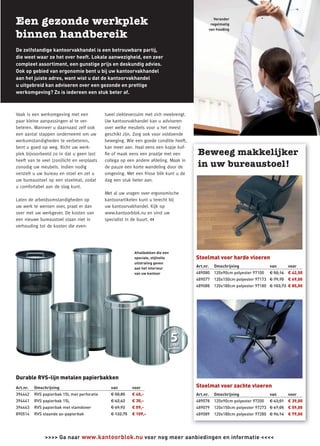 Verander
                                                                                              regelmatig
                                                                                             van houding




De zelfstandige kantoorvakhandel is een betrouwbare partij,
die weet waar ze het over heeft. Lokale aanwezigheid, een zeer
compleet assortiment, een gunstige prijs en deskundig advies.
Ook op gebied van ergonomie bent u bij uw kantoorvakhandel
aan het juiste adres, want wist u dat de kantoorvakhandel
u uitgebreid kan adviseren over een gezonde en prettige
werkomgeving? Zo is iedereen een stuk beter af.



Vaak is een werkomgeving met een             tueel ziekteverzuim met zich meebrengt.
paar kleine aanpassingen al te ver-          Uw kantoorvakhandel kan u adviseren
beteren. Wanneer u daarnaast zelf ook        over welke meubels voor u het meest
een aantal stappen onderneemt om uw          geschikt zijn. Zorg ook voor voldoende
werkomstandigheden te verbeteren,            beweging. Wie een goede conditie heeft,
bent u goed op weg. Richt uw werk-           kan meer aan. Haal eens een kopje kof-
plek bijvoorbeeld zo in dat u geen last      ﬁe of maak eens een praatje met een
heeft van te veel (zon)licht en verplaats    collega op een andere afdeling. Maak in
zonodig uw meubels. Indien nodig             de pauze een korte wandeling door de
verstelt u uw bureau en stoel en zet u       omgeving. Met een frisse blik kunt u de
uw bureaustoel op een stoelmat, zodat        dag een stuk beter aan.
u comfortabel aan de slag kunt.
                                             Met al uw vragen over ergonomische
Laten de arbeidsomstandigheden op            kantoorartikelen kunt u terecht bij
uw werk te wensen over, praat er dan         uw kantoorvakhandel. Kijk op
over met uw werkgever. De kosten van         www.kantoorblok.nu en vind uw
een nieuwe bureaustoel staan niet in         specialist in de buurt. <<
verhouding tot de kosten die even-




                                                           Afvalbakken die een
                                                           speciale, stijlvolle        Stoelmat voor harde vloeren
                                                           uitstraling geven
                                                           aan het interieur
                                                                                       Art.nr.   Omschrijving               van       voor
                                                           van uw kantoor              489080    120x90cm polyester 97100   € 50,14   € 42,50
                                                                                       489077    120x150cm polyester 97173 € 79,70    € 69,00
                                                                                       489088    120x180cm polyester 97180 € 103,73 € 85,00




Durable RVS-lijn metalen papierbakken
Art.nr.   Omschrijving                         van        voor                         Stoelmat voor zachte vloeren
394442    RVS papierbak 15L met perforatie     € 50,85    € 45,-                       Art.nr.   Omschrijving               van       voor
394441    RVS papierbak 15L                    € 42,42    € 35,-                       489078    120x90cm polyester 97200   € 43,01   € 39,00
394443    RVS papierbak met vlamdover          € 69,92    € 59,-                       489079    120x150cm polyester 97273 € 67,05    € 59,00
890514    RVS staande as-papierbak             € 132,75   € 109,-                      489089    120x180cm polyester 97280 € 96,14    € 79,00




               >>>> Ga naar www.kantoorblok.nu voor nog meer aanbiedingen en informatie <<<<                                                    3
 