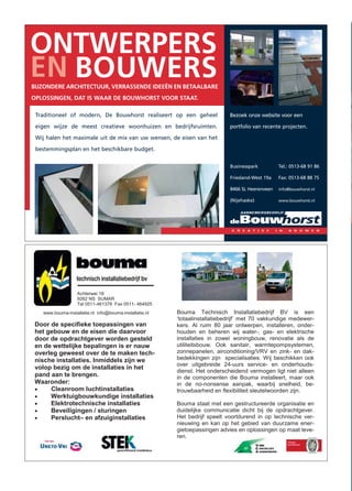 ONTWERPERS
EN BOUWERS
BIJZONDERE ARCHITECTUUR, VERRASSENDE IDEEËN EN BETAALBARE
OPLOSSINGEN, DAT IS WAAR DE BOUWHORST VOOR STAAT.

 Traditioneel of modern, De Bouwhorst realiseert op een geheel       Bezoek onze website voor een

 eigen wijze de meest creatieve woonhuizen en bedrijfsruimten.       portfolio van recente projecten.

 Wij halen het maximale uit de mix van uw wensen, de eisen van het

 bestemmingsplan en het beschikbare budget.


                                                                     Businesspark         Tel.: 0513-68 91 86

                                                                     Friesland-West 19a   Fax: 0513-68 88 75

                                                                     8466 SL Heerenveen   info@bouwhorst.nl

                                                                     (Nijehaske)          www.bouwhorst.nl
 