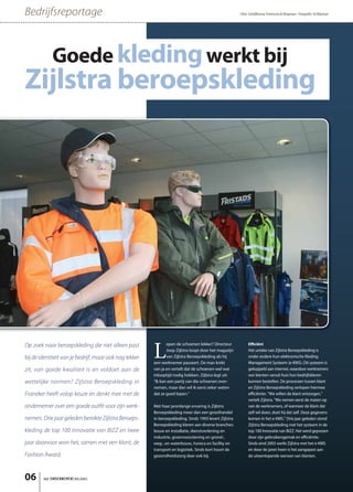 Bedrijfsreportage                                                                                       Tekst: Schrijfbureau Terwisscha & Wagenaar • Fotografie: Ed Klijnman




            Goede kleding werkt bij
Zijlstra beroepskleding




                                                        L
Op zoek naar beroepskleding die niet alleen past               open de schoenen lekker? Directeur             Efficiënt
                                                               Joop Zijlstra loopt door het magazijn          Het unieke van Zijlstra Beroepskleding is
bij de identiteit van je bedrijf, maar ook nog lekker          van Zijlstra Beroepskleding als hij            onder andere hun elektronische Kleding
                                                        een werknemer passeert. De man knikt                  Management Systeem (e-KMS). Dit systeem is
zit, van goede kwaliteit is en voldoet aan de           van ja en vertelt dat de schoenen wel wat             gekoppeld aan internet, waardoor werknemers
                                                        inlooptijd nodig hebben. Zijlstra legt uit:           van klanten vanuit huis hun bedrijfskleren
wettelijke normen? Zijlstra Beroepskleding in           “Ik kan een partij van die schoenen over-             kunnen bestellen. De processen tussen klant
                                                        nemen, maar dan wil ik eerst zeker weten              en Zijlstra Beroepskleding verlopen hiermee
Franeker heeft volop keuze en denkt mee met de          dat ze goed lopen.”                                   efficiënter. “We willen de klant ontzorgen,”
                                                                                                              vertelt Zijlstra. “We nemen eerst de maten op
ondernemer over een goede outﬁt voor zijn werk-         Met haar jarenlange ervaring is Zijlstra              van de werknemers, of wanneer de klant dat
                                                        Beroepskleding meer dan een groothandel               zelf wil doen, doet hij dat zelf. Deze gegevens
nemers. Drie jaar geleden bereikte Zijlstra Beroeps-    in beroepskleding. Sinds 1993 levert Zijlstra         komen in het e-KMS.” Drie jaar geleden stond
                                                        Beroepskleding kleren aan diverse branches:           Zijlstra Beroepskleding met het systeem in de
kleding de top 100 Innovatie van BIZZ en twee           bouw en installatie, dienstverlening en               top 100 Innovatie van BIZZ. Het werd geprezen
                                                        industrie, groenvoorziening en grond-,                door zijn gebruikersgemak en efficiëntie.
jaar daarvoor won het, samen met een klant, de          weg-, en waterbouw, horeca en facility en             Sinds eind 2003 werkt Zijlstra met het e-KMS
                                                        transport en logistiek. Sinds kort hoort de           en door de jaren heen is het aangepast aan
Fashion Award.                                          gezondheidszorg daar ook bij.                         de uiteenlopende wensen van klanten.




06      het ONDERNEMERS BELANG
 