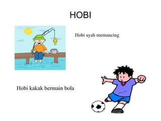 HOBI

                          Hobi ayah memancing




Hobi kakak bermain bola
 