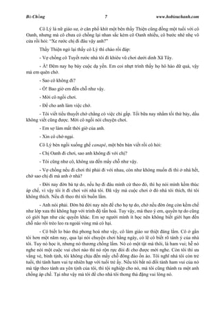 B Ch ng                                 7                         www.hobieuchanh.com

       Cô Lý là n giáo s , c n ph khít m t bên th y Thi n c ng ng m t tu i v i cô
Oanh, nh ng mà cô ch a có ch ng l i nhan s c kém cô Oanh nhi u, cô b c nhè nh vô
  a r i h i: Xe r c ch i âu v y anh?
      Th y Thi n ngó l i th y cô Lý thì chào r i áp:
      - V ch ng cô Tuy t r     c nhà tôi i khiêu v ch i d   i dinh Xã Tây.
     - À! êm nay h bày cu c d y n. Em coi nh t trình th y h hô hào d quá, v y
mà em quên ch .
      - Sao cô không i?
      - ! Bao gi em       n ch nh v y.
      - M i cô ng i ch i.
      -    cho anh làm vi c ch .
      - Tôi vi t ti u thuy t ch ch ng có vi c chi g p. T i b a nay nh m t i th b y, d u
không vi t c ng      c. M i cô ng i nói chuy n ch i.
      - Em s làm m t th i gi c a anh.
      - Xin cô ch ng i.
      Cô Lý bèn ng i xu ng gh canapé, m t bên bàn vi t r i cô h i:
      - Ch Oanh i ch i, sao anh không i v i ch ?
      - Tôi c ng nh cô, không a      n m y ch nh v y.
     - V ch ng n u i ch i thì ph i i v i nhau, còn nh không mu n i thì          nhà h t,
ch sao ch i mà anh nhà?
      -     i nay n bà t do, n u h i âu mình c theo ó, thì h nói mình k m thúc
áp ch , vì v y tôi ít i ch i v i nhà tôi. ã v y mà cu c ch i ó nhà tôi thích, thì tôi
không thích. N u i theo thì tôi bu n l m.
       - Anh nói ph i.    n bà i nay nên cho h t do, ch n u n ông còn k m ch
nh l p x a thì không h p v i trình    t n hoá. Tuy v y, mà theo ý em, quy n t do c ng
có gi i h n nh các quy n khác. Em s ng i mình ít h c nên không bi t gi i h n n
ch nào r i trèo leo ra ngoài vòng mà có h i.
        - Cô bi t lo b o th phong hoá nh v y, cô làm giáo s thi t áng l m. Cô g n
tôi h n m t n m nay, qua l i nói chuy n ch i h ng ngày, có l cô bi t rõ tánh ý c a nhà
tôi. Tuy nó h c ít, nh ng nó th ng ch ng l m. Nó có m t t t mà thôi, là ham vui; h nó
nghe nói m t cu c vui ch i nào thì nó r n r c òi i cho        c m i nghe. Còn tôi thì a
   ng v , bình t nh, tôi không ch u n m y ch ông o n ào. Tôi ngh nhà tôi còn tr
tu i, thì tánh ham vui t nhiên h p v i tu i tr y. N u tôi b t nó i tánh ham vui c a nó
mà t p theo tánh a yên t nh c a tôi, thì t i nghi p cho nó, mà tôi c ng thành ra m t anh
ch ng áp ch . T i nh v y mà tôi cho nhà tôi thong th         ng vui lòng nó.
 