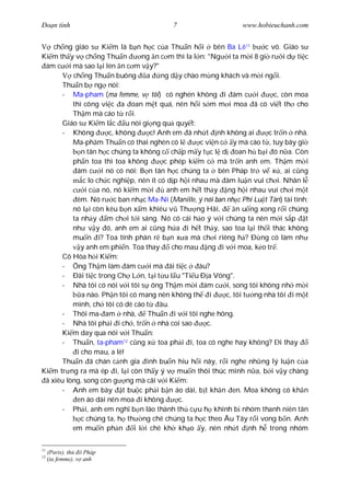 Ðo n tình                                 7                      www.hobieuchanh.com


    ch ng giáo s Ki m là b n h c c a Thu n h i bên Ba Lê11                c vô. Giáo s
Ki m th y v ch ng Thu n            ng n c m thì la l n: "Ng i ta m i 8 gi r i d ti c
 ám c i mà sao l i lén n c m v y?"
          ch ng Thu n buông a             ng d y chào m ng khách và m i ng i.
       Thu n b ng nói:
       - Ma-pham (ma femme, v tôi) có nghén không i ám c i                   c, còn moa
          thì công vi c a oan m t quá, nên h i s m m i moa ã có vi t th cho
          Th m mà cáo t r i.
       Giáo s Ki m l c u nói gi ng qu quy t:
       - Không          c, không      c! Anh em ã nh t nh không ai         c tr n nhà.
          Ma-ph m Thu n có thai nghén có l            c vi n c y mà cáo t , tuy bây gi
              n tân h c chúng ta không c ch p m y t c l d oan h b i ó n a. Còn
          ph n toa thì toa không           c phép ki m c mà tr n anh em. Th m m i
            ám c i nó có nói: B n tân h c chúng ta bên Pháp tr v x , ai c ng
               c lo ch c nghi p, nên ít có d p h i nhau mà àm lu n vui ch i. Nhân l
                i c a nó, nó ki m m i       anh em h t th y ng h i nhau vui ch i m t
            êm. Nó r c ban nh c Ma-Ní (Manille, ý nói ban nh c Phi Lu t Tân) tài tình;
          nó l i còn kêu b n x m khiêu v Th ng Hãi,               n u ng xong r i chúng
          ta nh y m ch i t i sáng. Nó có cái h o ý v i chúng ta nên m i s p t
          nh v y ó, anh em ai c ng h a i h t th y, sao toa l i th i thác không
          mu n i? Toa tính phân r b n x a mà ch i riêng h ? Ð ng có làm nh
              y anh em phi n. Toa thay       cho mau ng i v i moa, k o tr .
       Cô Hòa h i Ki m:
       - Ông Th m làm ám c i mà ãi ti c              âu?
       - Ðãi ti c trong Ch L n, t i t u l u "Ti u Ð a Võng".
       - Nhà tôi có nói v i tôi s ông Th m m i ám c i, song tôi không nh m i
              a nào. Ph n tôi có mang nên không th i          c, tôi t ng nhà tôi i m t
          mình, ch tôi có dè cáo t       âu.
       - Thôi ma- am nhà,            Thu n i v i tôi nghe hông.
       - Nhà tôi ph i i ch , tr n nhà coi sao           c.
      Ki m day qua nói v i Thu n:
      - Thu n, ta-pham12 c ng x toa ph i i, toa có nghe hay không? i thay
            i cho mau, a lê!
      Thu n ã chán c nh gia ình bu n hiu h i nãy, r i nghe nh ng lý lu n c a
Ki m tr ng ra mà ép i, l i còn th y ý v mu n thôi thúc mình n a, b i v y chàng
 ã xiêu lòng, song còn g ng mà cãi v i Ki m:
      - Anh em bày t bu c ph i b n áo dài, b t kh n en. Moa không có kh n
            en áo dài nên moa i không          c.
      - Ph i, anh em ngh b n lão thành th c u h khinh b nhóm thanh niên tân
              c chúng ta, h th ng chê chúng ta h c theo Âu Tây r i vong b n. Anh
          em mu n ph n          i l i chê kh kh o y, nên nh t nh h trong nhóm

11
     (Paris), th ô Pháp
12
     (ta femme), v anh
 