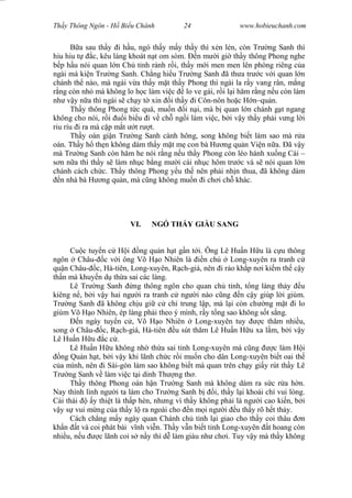 Wasserzeichen Text
Th y Thông Ngôn - H Bi u Chánh 24 www.hobieuchanh.com
B a sau th y i h u, ngó th y m y th y thì x n l n, còn Tr ng Sanh thì
hiu hiu t c, kêu làng khoát n t om sòm. n m i gi th y thông Phong nghe
p h u nói quan l n Ch t nh r nh r i, th y m i men men lên phòng riêng c a
ngài mà ki n Tr ng Sanh. Ch ng hi u Tr ng Sanh ã th a tr c v i quan l n
chánh th nào, mà ngài v a th y m t th y Phong thì ngài la r y vang rân, m ng
ng còn nh mà không lo h c làm vi c lo ve gái, r i l i h m r ng n u còn làm
nh v y n a thì ngài s ch y t xin i th y i Côn-nôn ho c H n–qu n.
Th y thông Phong t c quá, mu n i n i, mà b quan l n chánh g t ngang
không cho nói, r i i bi u i v ch ng i làm vi c, b i v y th y ph i v ng l i
riu ríu i ra mà c p m t t r t.
Th y oán gi n Tr ng Sanh cành hông, song không bi t làm sao mà r a
oán. Th y h th n không dám th y m t m con bà H ng qu n Vi n n a. ã v y
mà Tr ng Sanh còn h m he nói r ng n u th y Phong còn léo hánh xu ng Cái –
n n a thì th y s làm nh c b ng m i cái nh c hôm tr c và s nói quan l n
chánh cách ch c. Th y thông Phong y u th nên ph i nh n thua, ã không dám
n nhà bà H ng qu n, mà c ng không mu n i ch i ch khác.
VI. NGÓ TH Y GIÀU SANG
Cu c tuy n c H i ng qu n h t g n t i. Ông Lê Hu n H u là c u thông
ngôn Châu- c v i ông Võ H o Nhiên là n ch Long-xuyên ra tranh c
qu n Châu- c, Hà-tiên, Long-xuyên, R ch-giá, nên i r o kh p n i ki m th c y
th n mà khuy n d th a sai các làng.
Lê Tr ng Sanh ng thông ngôn cho quan ch t nh, t ng làng th y u
kiêng n , b i v y hai ng i ra tranh c ng i nào c ng n c y giúp l i giùm.
Tr ng Sanh ã không ch u gi c ch trung l p, mà l i còn ch ng m t i lo
giùm Võ H o Nhiên, ép làng ph i theo ý mình, r y t ng sao không s t s ng.
n ngày tuy n c , Võ H o Nhiên Long-xuyên tuy c th m nhi u,
song Châu- c, R ch-giá, Hà-tiên u sút th m Lê Hu n H u xa l m, b i v y
Lê Hu n H u c c .
Lê Hu n H u không nh th a sai t nh Long-xuyên mà c ng c làm H i
ng Qu n h t, b i v y khi lãnh ch c r i mu n cho dân Long-xuyên bi t oai th
a mình, nên i Sài-gòn làm sao không bi t mà quan trên ch y gi y rút th y Lê
Tr ng Sanh v làm vi c t i dinh Th ng th .
Th y thông Phong oán h n Tr ng Sanh mà không dám ra s c r a h n.
Nay thình lình ng i ta làm cho Tr ng Sanh b i, th y l i khoái chí vui lòng.
Cái thái y thi t là th p hèn, nh ng vì th y không ph i là ng i cao ki n, b i
y s vui m ng c a th y l ra ngoài cho n m i ng i u th y rõ h t th y.
Cách ch ng m y ngày quan Chánh ch t nh l i giao cho th y coi thâu n
kh n t và coi phát bài v nh vi n. Th y v n bi t t nh Long-xuyên t hoang còn
nhi u, n u c lãnh coi s n y thì d làm giàu nh ch i. Tuy v y mà th y không
 
