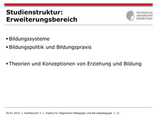 Studienstruktur:
Erweiterungsbereich
§ Bildungssysteme
§ Bildungspolitik und Bildungspraxis
§ Theorien und Konzeptionen von Erziehung und Bildung
30.01.2014 | Fachbereich 3 | Institut für Allgemeine Pädagogik und Berufspädagogik | 11
 