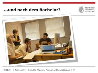 ...und nach dem Bachelor?
30.01.2014 | Fachbereich 3 | Institut für Allgemeine Pädagogik und Berufspädagogik | 17
 