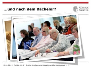 ...und nach dem Bachelor?
30.01.2014 | Fachbereich 3 | Institut für Allgemeine Pädagogik und Berufspädagogik | 19
 