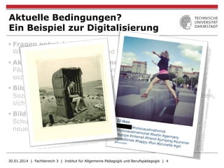 § Fragen entwickeln:
Wie wird Bildung ermöglicht und begrenzt?
§ Aktuelle Bedingungen wahrnehmen:
Pädagogik im Zusammenhang von Globalisierung, Migration,
sozialer Ungleichheit, Digitalisierung, Beruf, … reflektieren
§ Bildungsprozesse gestalten:
Soziale Beziehungen analysieren, mit Verschiedenheit umgehen,
sich auf Gruppenprozesse einlassen
§ Bildungssysteme analysieren:
Schul- und Berufsstrukturen auch international vergleichen,
neue Systeme erkennen
30.01.2014 | Fachbereich 3 | Institut für Allgemeine Pädagogik und Berufspädagogik | 4
Aktuelle Bedingungen?
Ein Beispiel zur Digitalisierung
 