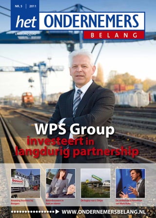 NR. 5        2011




   limbuRg-zuid




                       WPS Group
     investeert in
   langdurig partnership


booming business bij    betonbouwers in   de logica van l’Ortye   de verkleinde schoenmaat
boogers                 hart en nieren                            van mark Rutte


••••••••••••••••                     WWW.ONDERNEMERSBELANG.NL
 