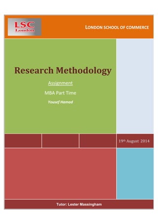 LONDON SCHOOL OF COMMERCE
19th August 2014
Research Methodology
Assignment
MBA Part Time
Yousef Hamad
Tutor: Lester Massingham
 