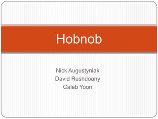 Hobnob
Nick Augustyniak
David Rushdoony
Caleb Yoon

 