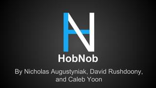 HobNob
By Nicholas Augustyniak, David Rushdoony,
and Caleb Yoon

 