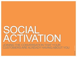 Social activation Joining the conversation that your customers are already having about you 