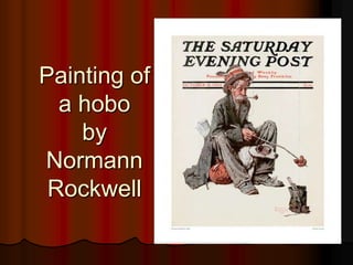 This painting is the cover of a newspaper.This painting is by Normann Rockwell, an American painter, itrepresents a man.He iswearing an oldhat as well as a long, old and shabbycoat.He’swearing pants withholes and he has a dog.This man is cooking sausages in the streetsand he’s smoking the pipe.So wecanconcludethis man is a homeless.