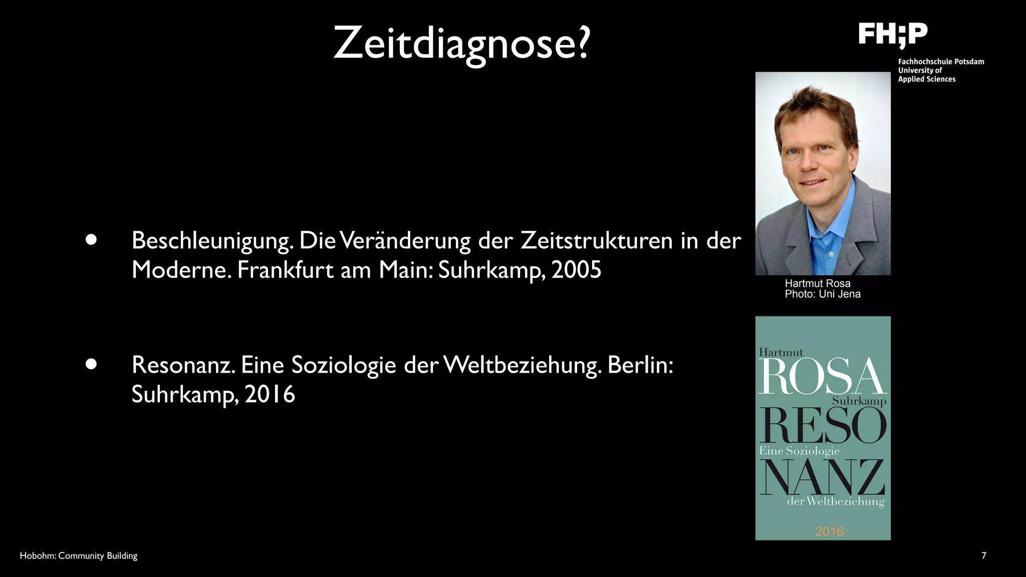 Hobohm: Community Building
Zeitdiagnose?
• Beschleunigung. DieVeränderung der Zeitstrukturen in der
Moderne. Frankfurt am Main: Suhrkamp, 2005
• Resonanz. Eine Soziologie der Weltbeziehung. Berlin:
Suhrkamp, 2016
7
2016
Hartmut Rosa 
Photo: Uni Jena
 