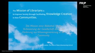 Hobohm: Community Building 2
Die Mission einer Bibliothek ist die
Verbesserung der Gesellschaft durch die
Förderung vonWissensgenerierung in der
Community.
 