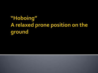 “Hoboing”A relaxed prone position on the ground 