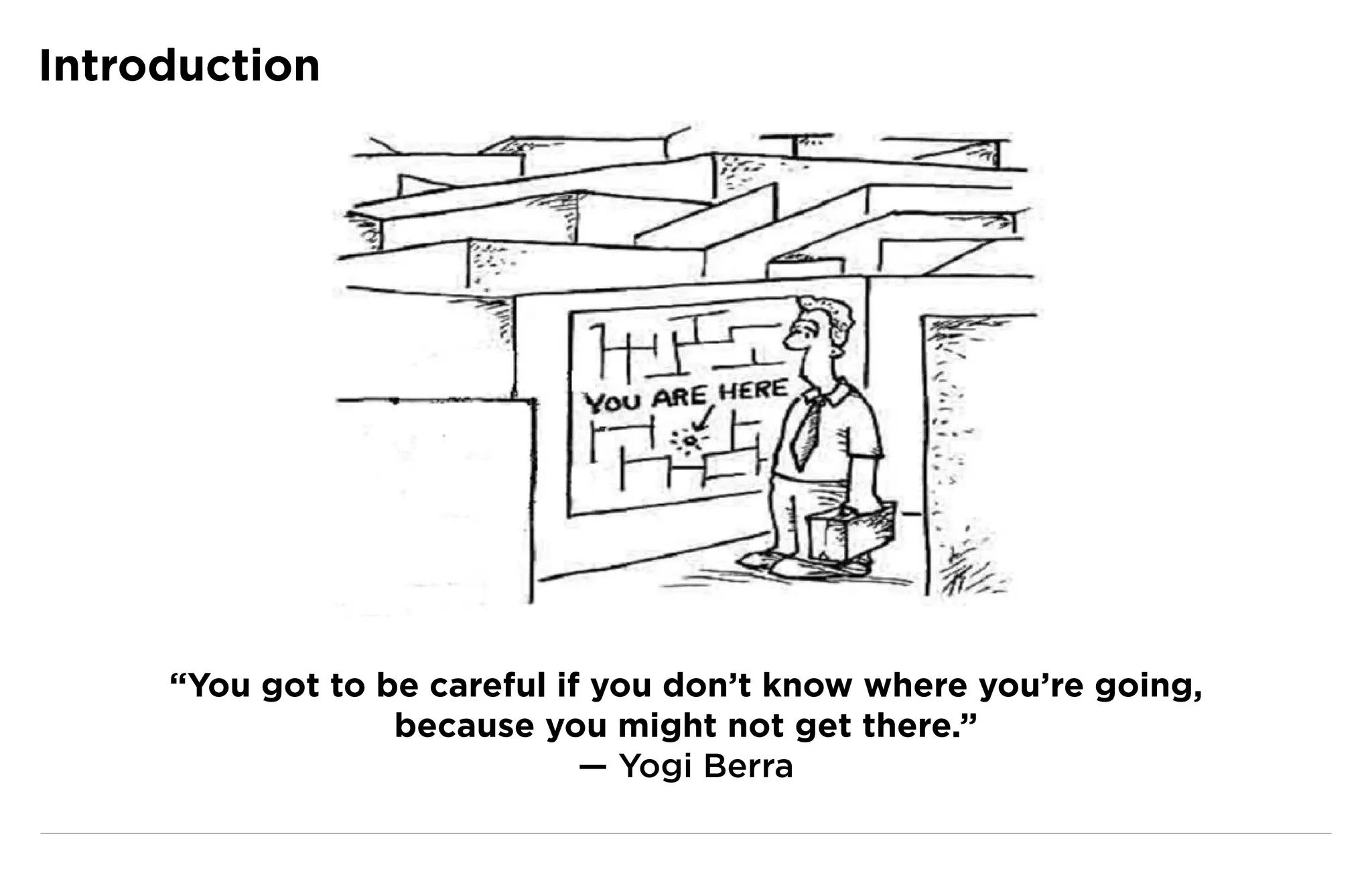 Introduction




     “You got to be careful if you don’t know where you’re going,
                  because you might not get there.”
                              — Yogi Berra
 