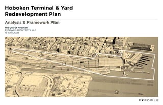 Hoboken Terminal & Yard
Redevelopment Plan
Analysis & Framework Plan
The City Of Hoboken
FXFOWLE ARCHITECTS, LLP
19 June 2008
 