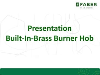 1
Presentation
Built-In-Brass Burner Hob
 